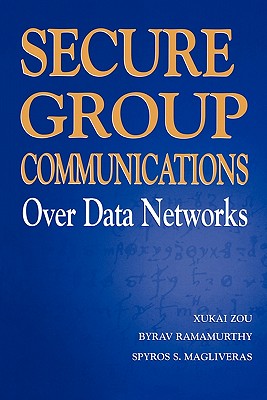 Secure Group Communications Over Data Networks - Zou, Xukai, and Ramamurthy, Byrav, and Magliveras, Spyros S