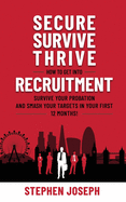 Secure, Survive, Thrive: How to Get into Recruitment, Survive your Probation Period and Smash your Targets in Your First 12 Months!