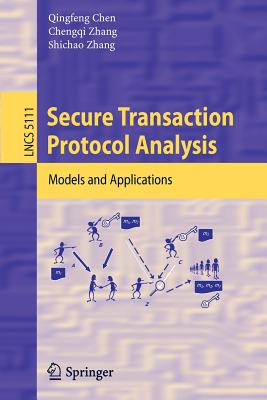 Secure Transaction Protocol Analysis: Models and Applications - Chen, Qingfeng, and Zhang, Chengqi, and Zhang, Shichao