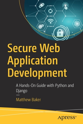 Secure Web Application Development: A Hands-On Guide with Python and Django - Baker, Matthew