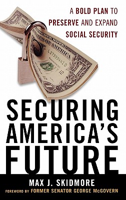 Securing America's Future: A Bold Plan to Preserve and Expand Social Security - Skidmore, Max J, and McGovern, Senator George (Foreword by)