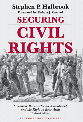 Securing Civil Rights: Freedmen, the Fourteenth Amendment, and the Right to Bear Arms - Halbrook, Stephen P, and Cottrol, Robert J (Foreword by)