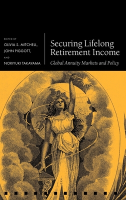 Securing Lifelong Retirement Income: Global Annuity Markets and Policy - Mitchell, Olivia S. (Editor), and Piggott, John (Editor), and Takayama, Noriyuki