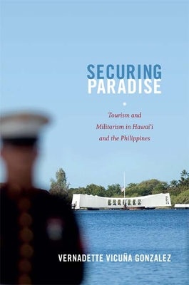 Securing Paradise: Tourism and Militarism in Hawai'i and the Philippines - Gonzalez, Vernadette Vicuna