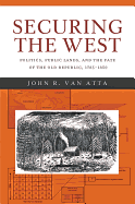 Securing the West: Politics, Public Lands, and the Fate of the Old Republic, 1785-1850