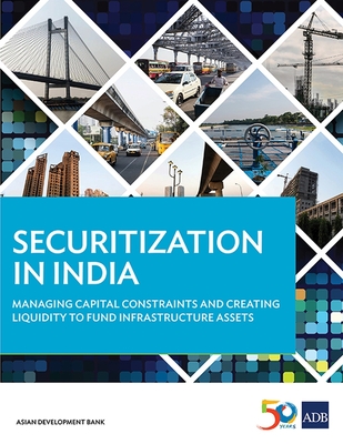 Securitization in India: Managing Capital Constraints and Creating Liquidity to Fund Infrastructure Assets - Asian Development Bank