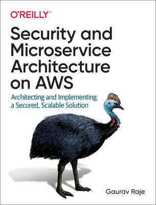 Security and Microservice Architecture on AWS: Architecting and Implementing a Secured, Scalable Solution - Raje, Gaurav