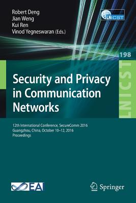 Security and Privacy in Communication Networks: 12th International Conference, Securecomm 2016, Guangzhou, China, October 10-12, 2016, Proceedings - Deng, Robert (Editor), and Weng, Jian (Editor), and Ren, Kui (Editor)