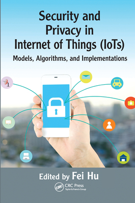 Security and Privacy in Internet of Things (IoTs): Models, Algorithms, and Implementations - Hu, Fei