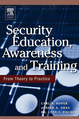 Security Education, Awareness and Training: Seat from Theory to Practice - Roper, Carl, and Fischer, and Grau, Joseph A