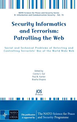 Security Informatics and Terrorism: Patrolling the Web: Social and Technical Problems of Detecting and Controlling Terrorists' Use of the World Wide Web - Gal, Cecilia S (Editor), and Kantor, Paul B (Editor), and Shapira, Bracha (Editor)