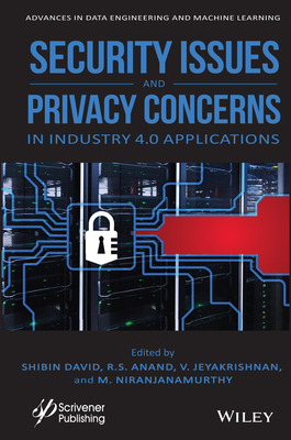 Security Issues and Privacy Concerns in Industry 4.0 Applications - David, Shibin (Editor), and Anand, R S (Editor), and Jeyakrishnan, V (Editor)