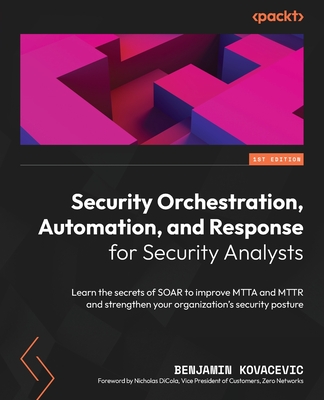 Security Orchestration, Automation, and Response for Security Analysts: Learn the secrets of SOAR to improve MTTA and MTTR and strengthen your organization's security posture - Kovacevic, Benjamin, and DiCola, Nicholas (Foreword by)