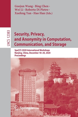 Security, Privacy, and Anonymity in Computation, Communication, and Storage: Spaccs 2020 International Workshops, Nanjing, China, December 18-20, 2020, Proceedings - Wang, Guojun (Editor), and Chen, Bing (Editor), and Li, Wei (Editor)