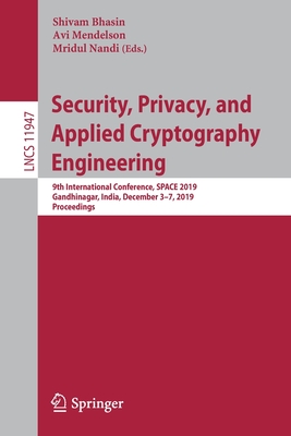Security, Privacy, and Applied Cryptography Engineering: 9th International Conference, Space 2019, Gandhinagar, India, December 3-7, 2019, Proceedings - Bhasin, Shivam (Editor), and Mendelson, Avi (Editor), and Nandi, Mridul (Editor)