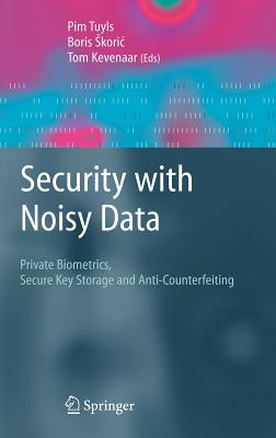 Security with Noisy Data: On Private Biometrics, Secure Key Storage and Anti-Counterfeiting - Tuyls, Pim (Editor), and Skoric, Boris (Editor), and Kevenaar, Tom (Editor)