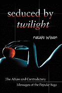 Seduced by Twilight: The Allure and Contradictory Messages of the Popular Saga