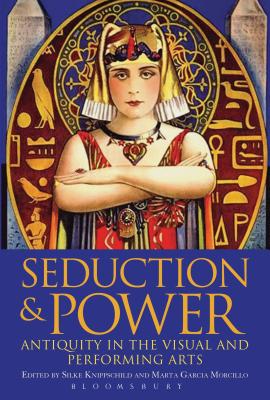 Seduction and Power: Antiquity in the Visual and Performing Arts - Knippschild, Silke, Dr. (Editor), and Morcillo, Marta Garcia, Dr. (Editor)