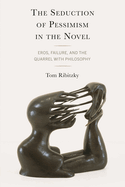 Seduction of Pessimism in the Novel: Eros, Failure, and the Quarrel with Philosophy