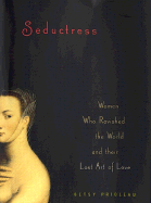 Seductress: Women Who Ravished the World and Their Lost Art of Love - Prioleau, Elizabeth Stevens