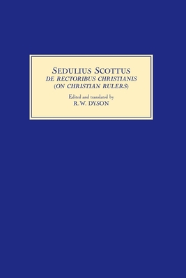 Sedulius Scottus, de Rectoribus Christianis [On Christian Rulers]: An Edition and English Translation - Dyson, R W (Translated by)