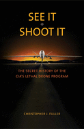 See It/Shoot It: The Secret History of the CIA's Lethal Drone Program