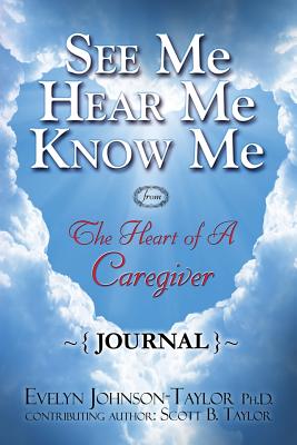 See Me Hear Me Know Me Journal: The Heart of a Caregiver - Taylor, Evelyn Johnson, and Taylor, Scott B