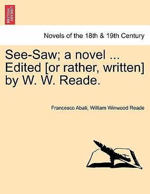 See-Saw; A Novel ... Edited [Or Rather, Written] by W. W. Reade. - Abati, Francesco, and Reade, William Winwood