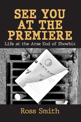 See You at the Premiere: Life at the Arse End of Showbiz - Smith, Ross