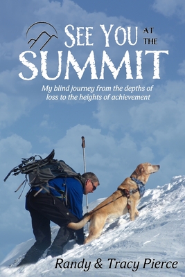 See You at the Summit: My Blind Journey from the Depths of Loss to the Heights of Achievement - Pierce, Tracy, and LeJeune, Gene (Editor), and Bell, Brent J (Foreword by)