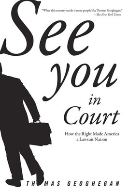 See You in Court: How the Right Made America a Lawsuit Nation - Geoghegan, Thomas