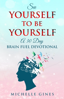 See Yourself to Be Yourself: A 30 Day Brain Fuel Devotional - Gines, Michelle