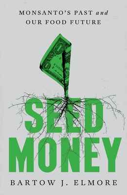 Seed Money: Monsanto's Past and Our Food Future - Elmore, Bartow J