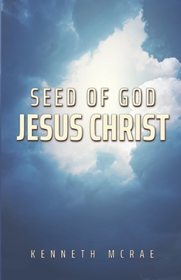 Seed of God: Jesus Christ by Kenneth McRae - Alibris