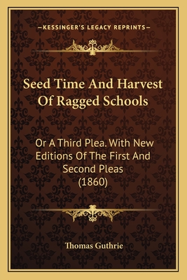 Seed Time and Harvest of Ragged Schools: Or a Third Plea. with New Editions of the First and Second Pleas (1860) - Guthrie, Thomas