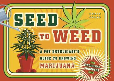 Seed to Weed: A Pot Enthusiast's Guide to Growing Marijuana - Stone, Chris