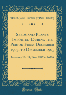 Seeds and Plants Imported During the Period from December 1903, to December 1905: Inventory No. 11; Nos. 9897 to 16796 (Classic Reprint)