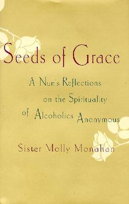 Seeds of Grace: A Nun's Reflections on the Spirituality of Alcoholics Anonymous - Monahan, Molly