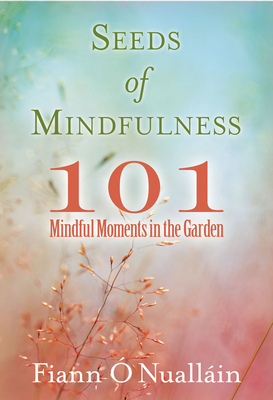 Seeds of Mindfulness: 101 Mindful Moments in the Garden - O'Nuallain, Fiann