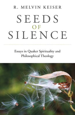 Seeds of Silence: Essays in Quaker Spirituality and Philosophical Theology - Keiser, R Melvin