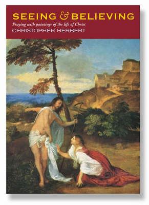 Seeing and Believing: Praying with Paintings of the Life of Christ - Herbert, Christopher