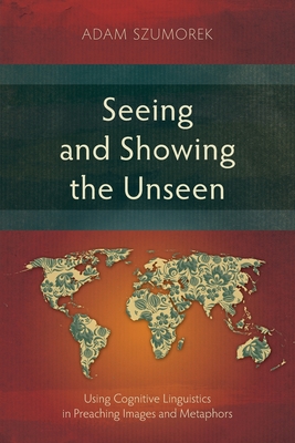 Seeing and Showing the Unseen: Using Cognitive Linguistics in Preaching Images and Metaphors - Szumorek, Adam