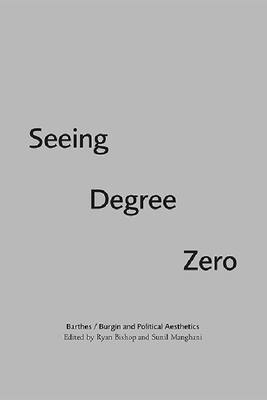 Seeing Degree Zero: Barthes/Burgin and Political Aesthetics - Bishop, Ryan (Editor), and Manghani, Sunil (Editor)