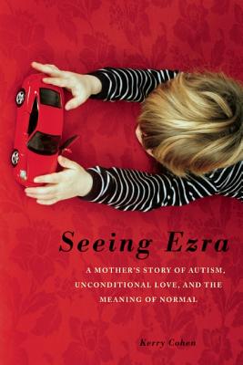 Seeing Ezra: A Mother's Story of Autism, Unconditional Love, and the Meaning of Normal - Cohen, Kerry