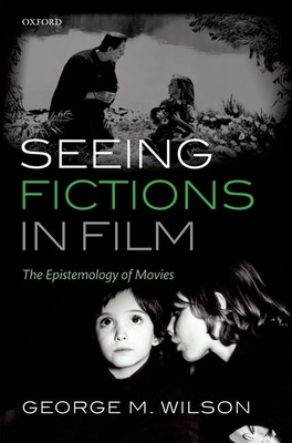 Seeing Fictions in Film: The Epistemology of Movies - Wilson, George M.