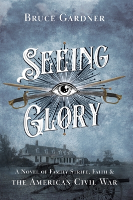 Seeing Glory: A Novel of Family Strife, Faith, and the American Civil War - Gardner, Bruce