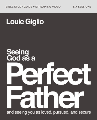 Seeing God as a Perfect Father Bible Study Guide Plus Streaming Video: And Seeing You as Loved, Pursued, and Secure - Giglio, Louie