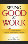 Seeing Good at Work: 52 Weekly Steps to Transform Your Workplace Experience