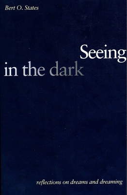 Seeing in the Dark: Reflections on Dreams and Dreaming - States, Bert O, Professor