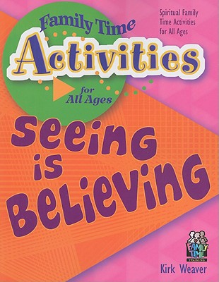 Seeing Is Believing: Spiritual Family Time Activities for All Ages - Weaver, Kirk, Mr.